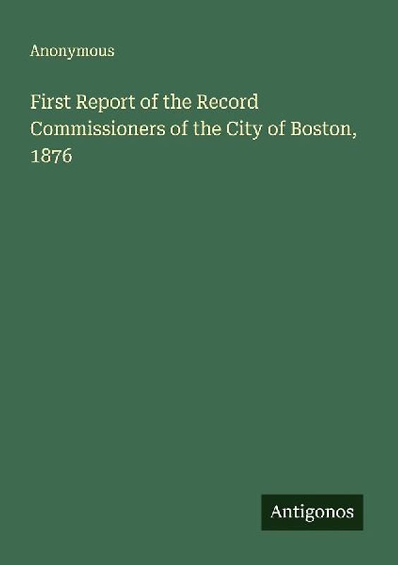 First Report of the Record Commissioners of the City of Boston, 1876