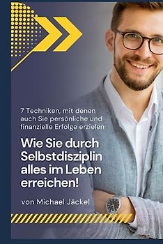 Wie Sie durch Selbstdisziplin alles im Leben erreichen!: 7 Techniken, mit denen auch Sie durch Selbstdisziplin und Motivation Ihr volles Potential ... und finanzielle Erfolge zu erzielen!