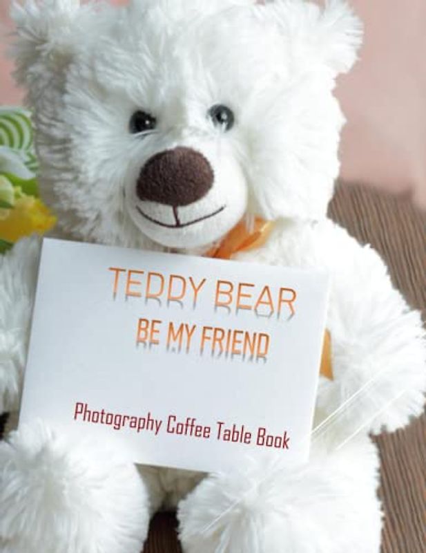 TEDDY BEAR BE MY FRIEND Photography Coffee Table Book: Photography Coffee Table Book TEDDY BEAR BE MY FRIEND : 40 Beautiful Pictures For Kids, For ... Special Gift. Paperback.April 5, 2023.