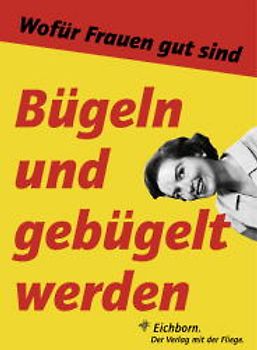 Bügeln und gebügelt werden. Wofür Frauen gut sind