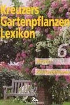 Kreuzers Gartenpflanzen-Lexikon. Gesamtausgabe. Bände 4-7 ohne Band... / Rosen und Kletterpflanzen