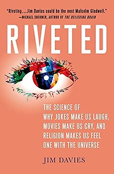 Riveted: The Science of Why Jokes Make Us Laugh, Movies Make Us Cry, and Religion Makes Us Feel One with the Universe