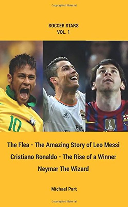 Soccer Stars Series vol. 1: Messi, Ronaldo, Neymar, 3 books in one: The Flea - The Amazing Story of Leo Messi, Cristiano Ronaldo - The Rise of a Winner, Neymar the Wizard.