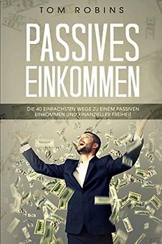 PASSIVES EINKOMMEN: Die 40 einfachsten Wege zu einem passiven Einkommen und finanzieller Freiheit