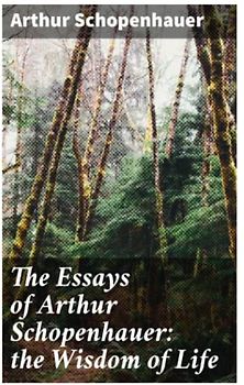 The Essays of Arthur Schopenhauer: the Wisdom of Life