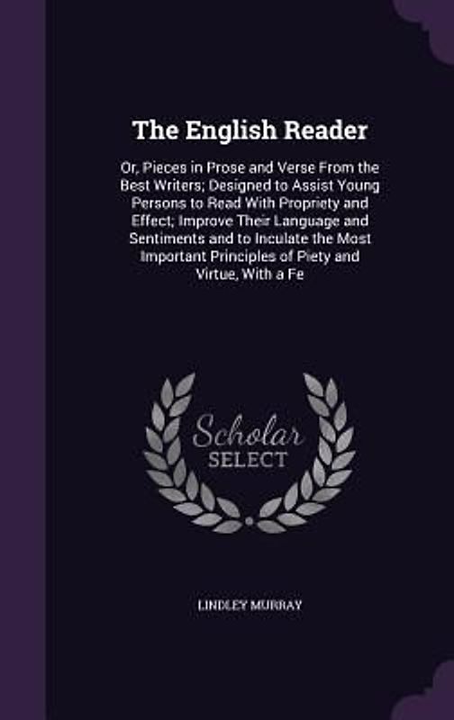 The English Reader: Or, Pieces in Prose and Verse From the Best Writers; Designed to Assist Young Persons to Read With Propriety and Effec
