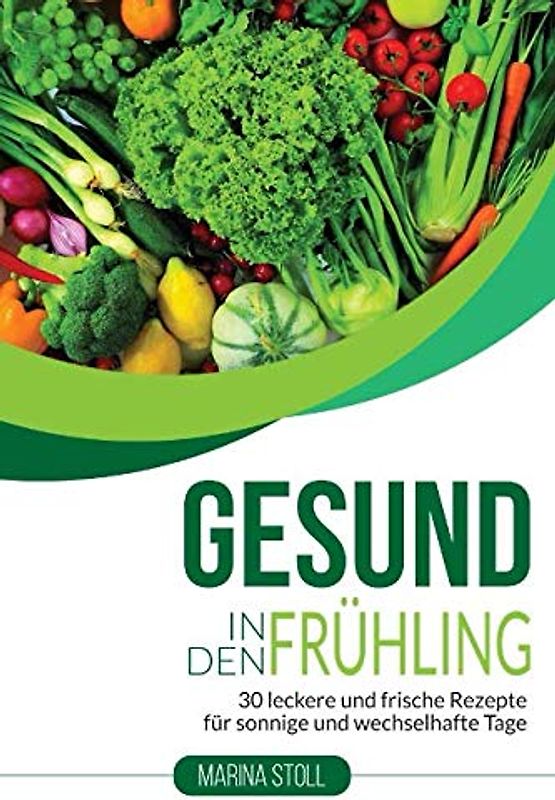 GESUND IN DEN FRÜHLING: 30 leckere und frische Rezepte für sonnige und wechselhafte Tage (Gerichte für mehr Energie und Gesundheit)