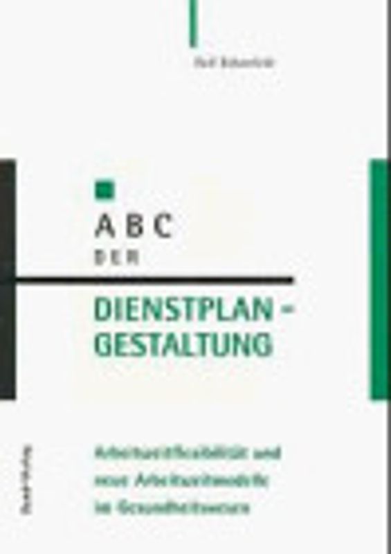 ABC der Dienstplangestaltung. Arbeitszeitflexibilisierung und neue Arbeitszeitmodelle im Gesundheitswesen