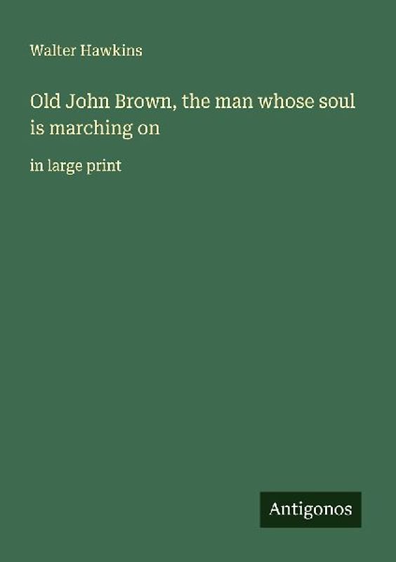 Old John Brown, the man whose soul is marching on