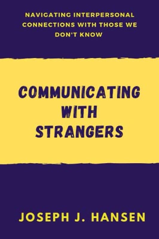 COMMUNICATING WITH STRANGERS: Navigating Interpersonal Connections with those we don't know.