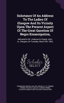 Substance Of An Address To The Ladies Of Glasgow And Its Vicinity Upon The Present Aspect Of The Great Question Of Negro Emancipation,: Delivered In M