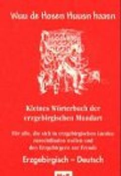 Kleines Wörterbuch der erzgebirgischen Mundart / Wuu de Hosen Huusn haasn