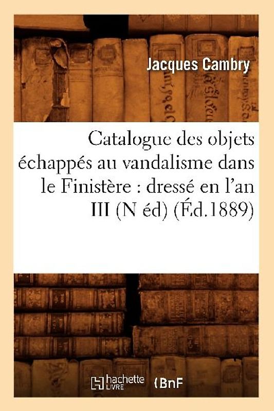 Catalogue Des Objets Échappés Au Vandalisme Dans Le Finistère: Dressé En l'An III (N Éd) (Éd.1889)