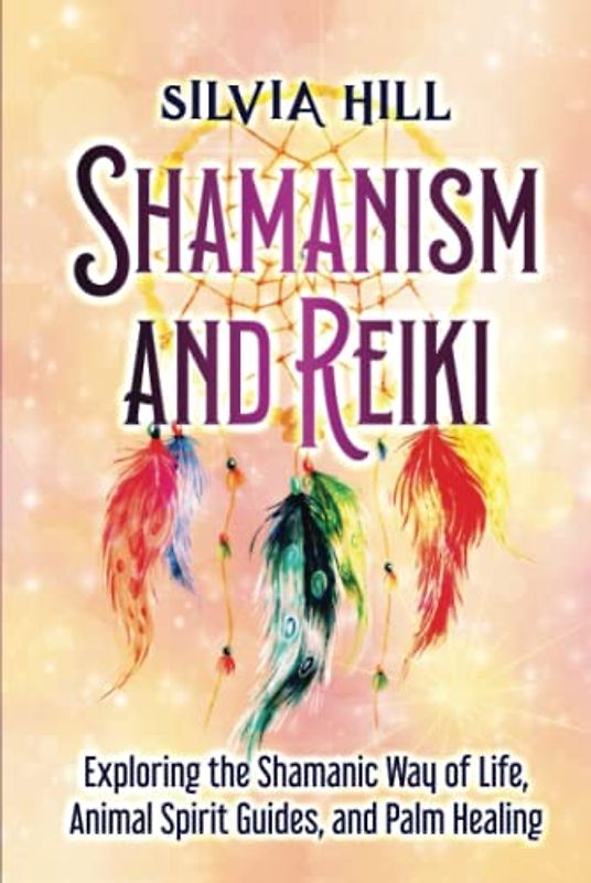 Shamanism and Reiki: Exploring the Shamanic Way of Life, Animal Spirit Guides, and Palm Healing (Spiritual Abilities)