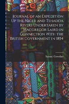 Journal of an Expedition Up the Niger and Tshadda Rivers Undertaken by Macgregor Laird in Connection With the British Government in 1854