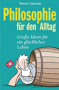 Philosophie für den Alltag. Große Ideen für ein glückliches Leben