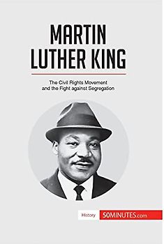 Martin Luther King: The Civil Rights Movement and the Fight against Segregation (History)