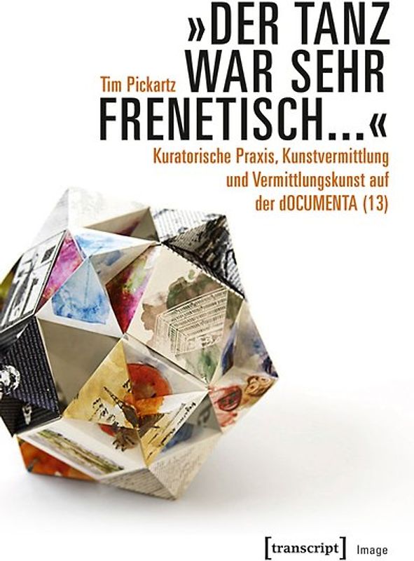 »Der Tanz war sehr frenetisch...« – Kuratorische Praxis, Kunstvermittlung und Vermittlungskunst auf der dOCUMENTA (13)