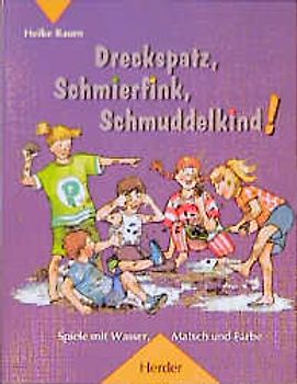 Dreckspatz, Schmierfink, Schmuddelkind!. Spiele mit Wasser, Matsch und Farbe