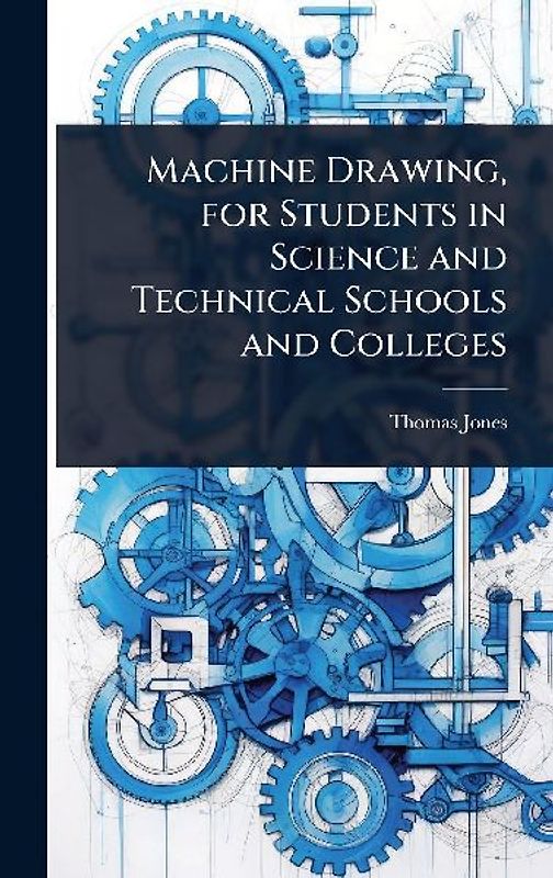 Machine Drawing, for Students in Science and Technical Schools and Colleges
