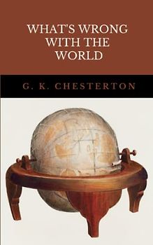 What’s Wrong with the World: The 1910 Philosophical Essay Collection Classic (Annotated)