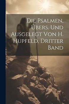 Die Psalmen, Übers. Und Ausgelegt Von H. Hupfeld, Dritter Band