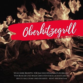 Oberhitzegrill - 50 leckere Rezepte für das Hochtemperaturgrillen