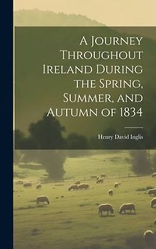 A Journey Throughout Ireland During the Spring, Summer, and Autumn of 1834