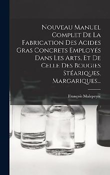 Nouveau Manuel Complet De La Fabrication Des Acides Gras Concrets Employés Dans Les Arts, Et De Celle Des Bougies Stéariques, Margariques...