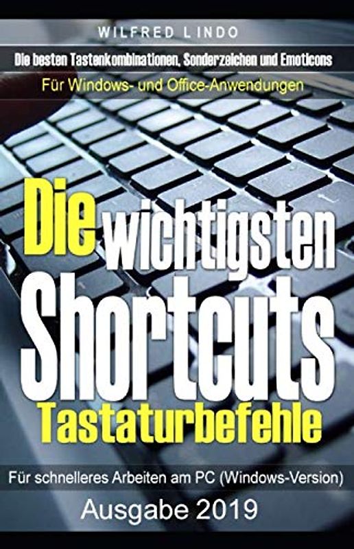 Die wichtigsten Shortcuts - Tastaturbefehle für schnelleres Arbeiten am PC (Windows-Version): Die besten Tastenkombinationen, Sonderzeichen und Emoticons für Windows- und Office-Anwendungen