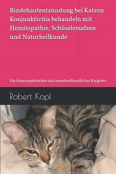 Bindehautentzündung bei Katzen - Konjunktivitis behandeln mit Homöopathie, Schüsslersalzen und Naturheilkunde: Ein homöopathischer und naturheilkundlicher Ratgeber