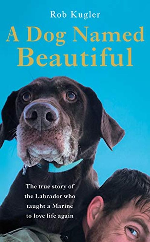 A Dog Named Beautiful: The true story of the Labrador who taught a Marine to love life again