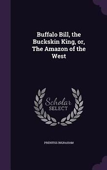 Buffalo Bill, the Buckskin King, or, The Amazon of the West