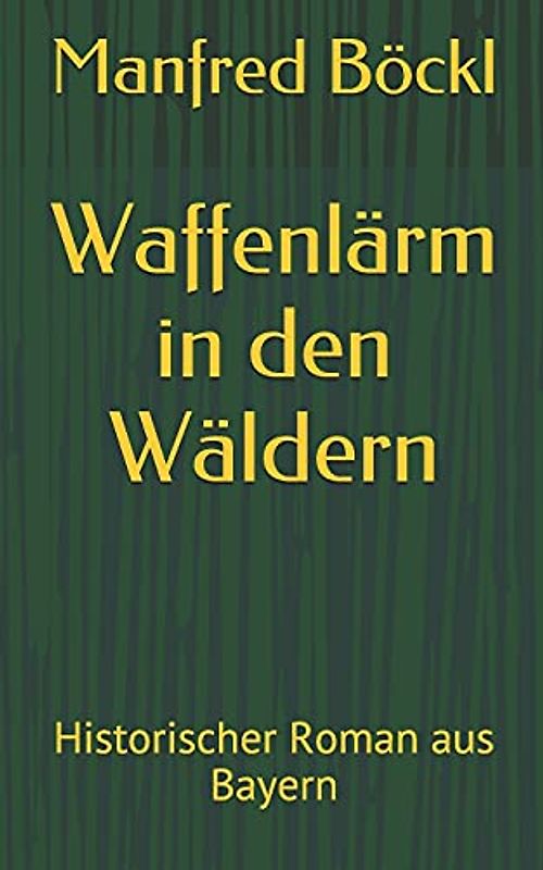 Waffenlärm in den Wäldern: Historischer Roman aus Bayern