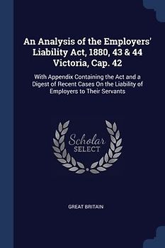 An Analysis of the Employers' Liability Act, 1880, 43 & 44 Victoria, Cap. 42