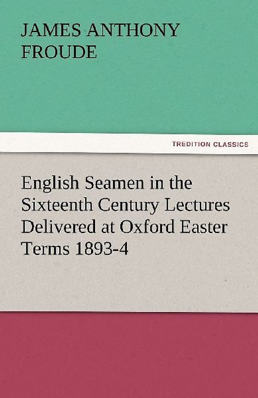 English Seamen in the Sixteenth Century Lectures Delivered at Oxford Easter Terms 1893-4