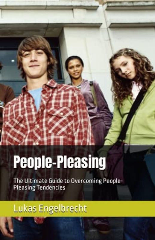 People-Pleasing: The Ultimate Guide to Overcoming People-Pleasing Tendencies