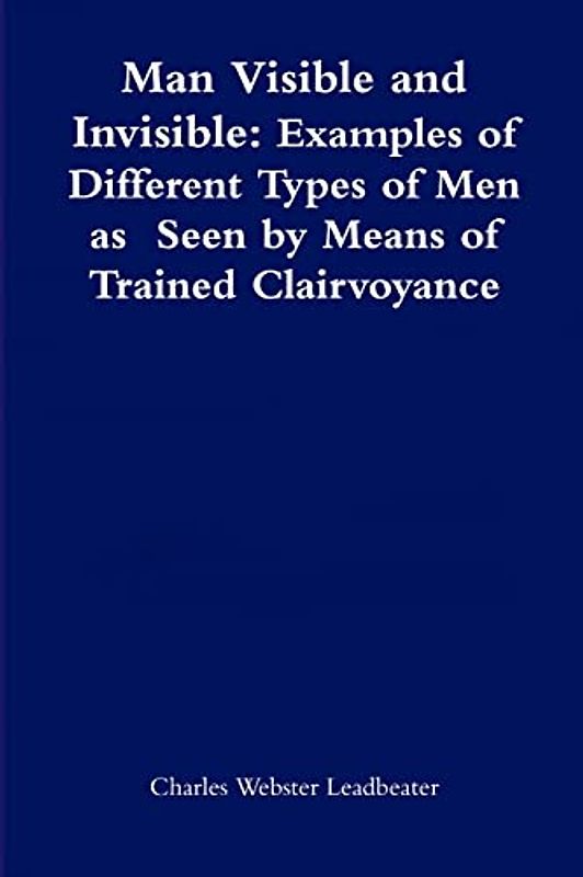Man Visible and Invisible:Examples of Different Types of Men as Seen by Means of Trained Clairvoyance