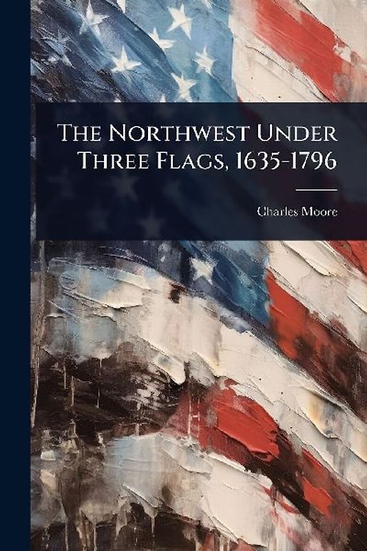 The Northwest Under Three Flags, 1635-1796
