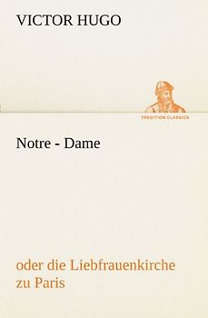 Notre - Dame: oder die Liebfrauenkirche zu Paris (TREDITION CLASSICS)