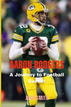 Aaron Rodgers Biography: A Journey to Football Career (Biographies of British Royalty and Famous People)