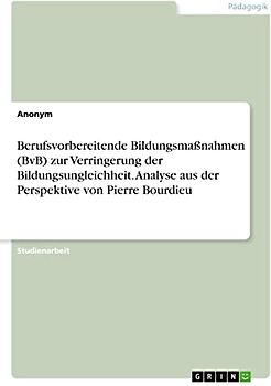 Berufsvorbereitende Bildungsmaßnahmen (BvB) zur Verringerung der Bildungsungleichheit. Analyse aus der Perspektive von Pierre Bourdieu