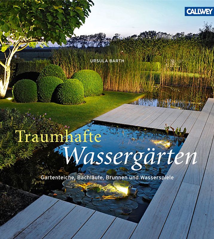 Traumhafte Wassergärten. Gartenteiche, Bachläufe, Brunnen und Wasserspiele