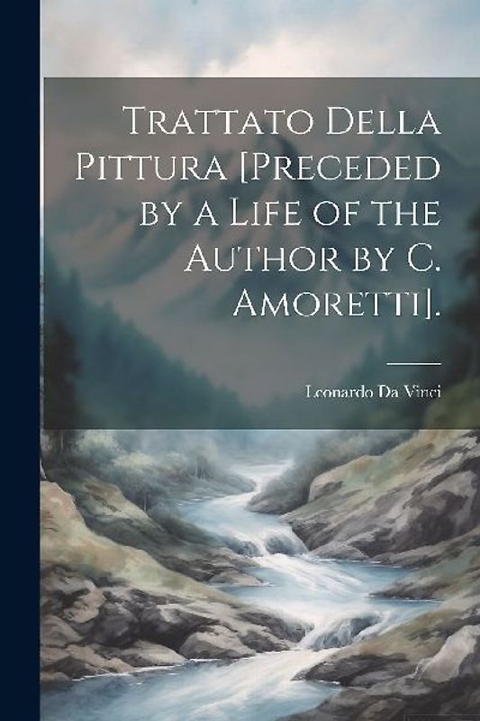 Trattato Della Pittura [Preceded by a Life of the Author by C. Amoretti].