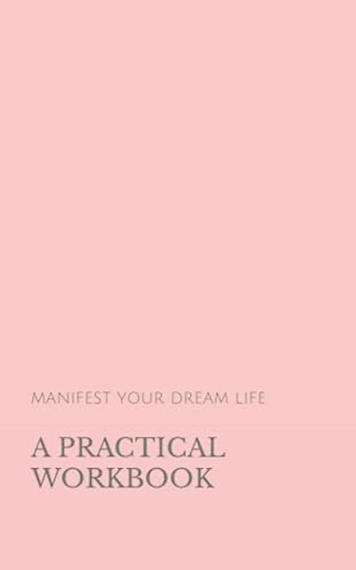 MANIFEST YOUR DREAM LIFE: A PRACTICAL WORKBOOK