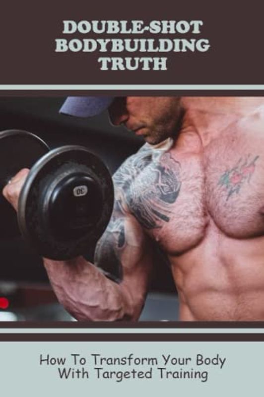 Double-Shot Bodybuilding Truth: How To Transform Your Body With Targeted Training