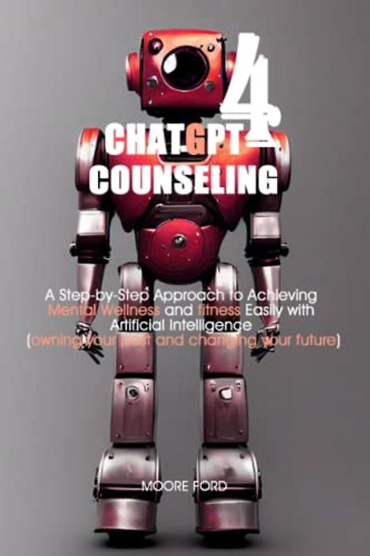 ChatGPT 4 Counseling: A Step-by-Step Approach to Achieving Mental Wellness and fitness Easily with Artificial Intelligence (owning your past and ... Intelligence for Maximum Productivity))