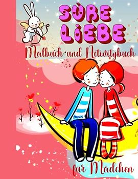 Süße Liebe Malbuch und Activitybuch für Mädchen: Ausmalen Herzen, Niedliche Tiere, Romantische Szenen, Blumen und Zeichnungen Verbinde die Punkte