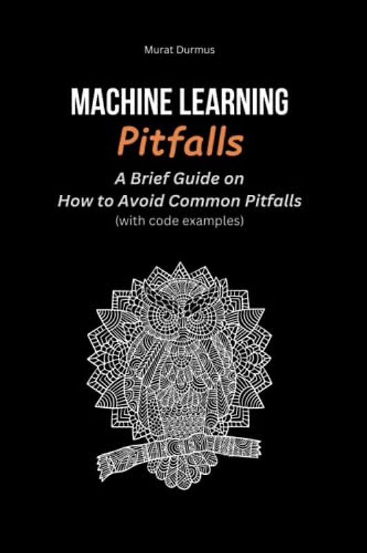 Machine Learning Pitfalls: A Brief Guide on How to Avoid Common Pitfalls (With Code Samples) (Arificial Intelligence, Band 2)