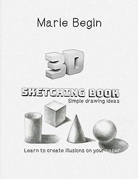 3D Sketching Book: Learn to Create Illusions on Your Paper. Simple Drawing Ideas